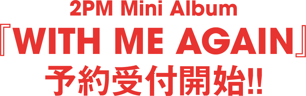 2PM Mini Album『WITH ME AGAIN』予約受付開始!!