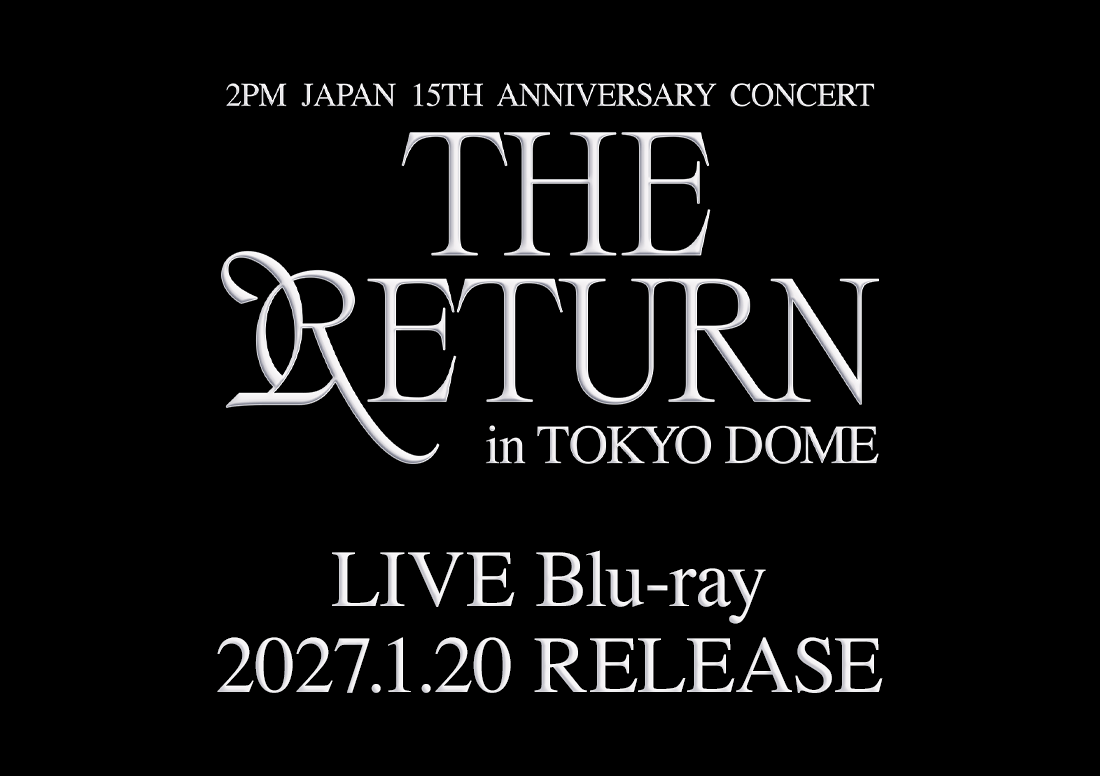 『2PM JAPAN 15th Anniversary Concert “THE RETURN” in TOKYO DOME』LIVE Blu-ray 2027.1.20 RELEASE